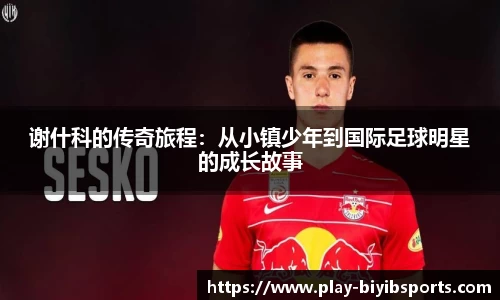 谢什科的传奇旅程：从小镇少年到国际足球明星的成长故事